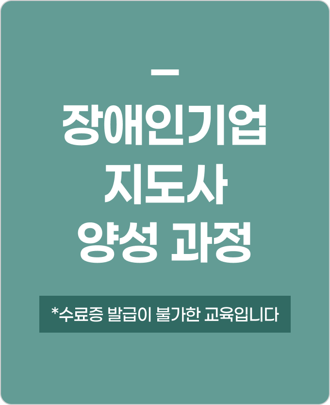 장애인기업 지도사 양성 과정 수료증 발급이 불가한 교육입니다.